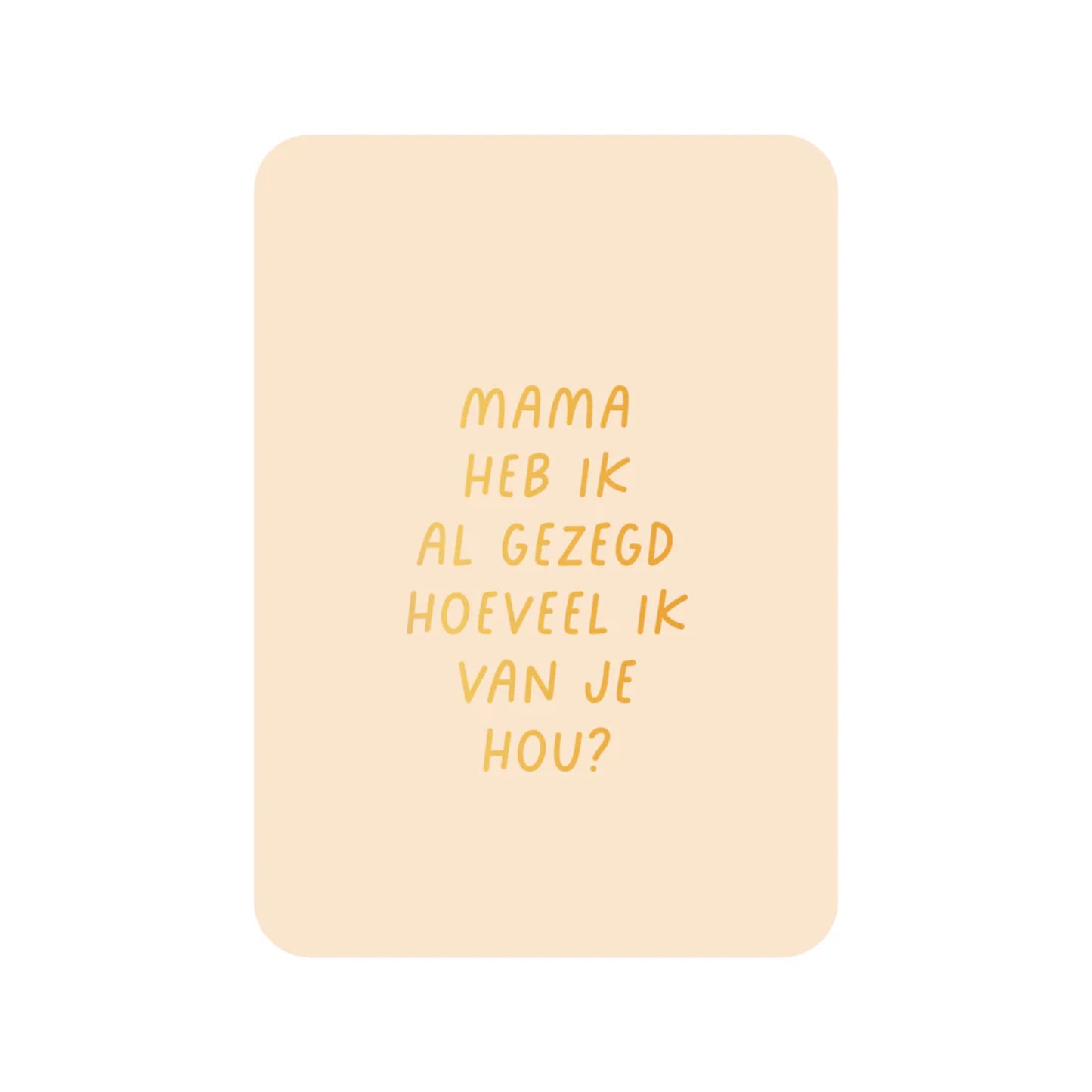 Wenskaart – Mama, heb ik je al gezegd hoeveel ik van je hou?
