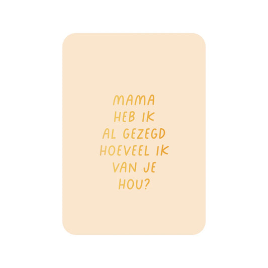 Wenskaart – Mama, heb ik je al gezegd hoeveel ik van je hou?